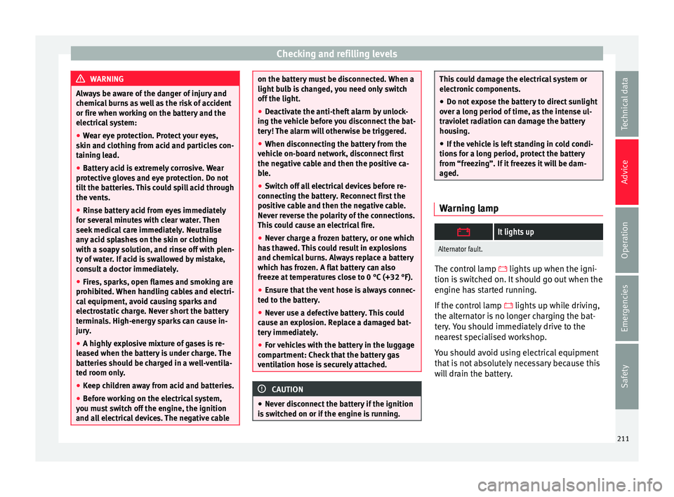 Seat Ibiza ST 2016 Owners manual Checking and refilling levels
WARNING
Always be aware of the danger of injury and
chemica l
burns as well as the risk of accident
or fire when working on the battery and the
electrical system:
● We Seat Ibiza ST 2016 Owners manual Checking and refilling levels
WARNING
Always be aware of the danger of injury and
chemica l
burns as well as the risk of accident
or fire when working on the battery and the
electrical system:
● We