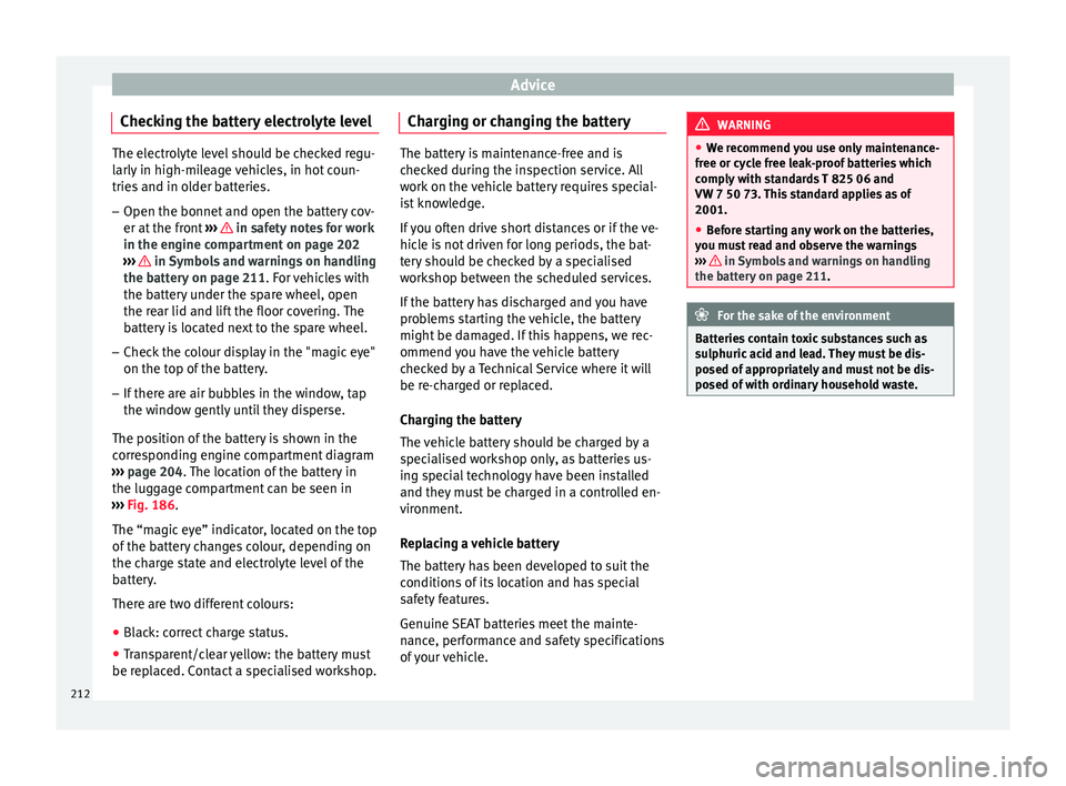 Seat Ibiza ST 2016 Owners manual Advice
Checking the battery electrolyte level The electrolyte level should be checked regu-
larly in high-mi
l
eage vehicles, in hot coun-
tries and in older batteries.
– Open the bonnet and open th Seat Ibiza ST 2016 Owners manual Advice
Checking the battery electrolyte level The electrolyte level should be checked regu-
larly in high-mi
l
eage vehicles, in hot coun-
tries and in older batteries.
– Open the bonnet and open th
