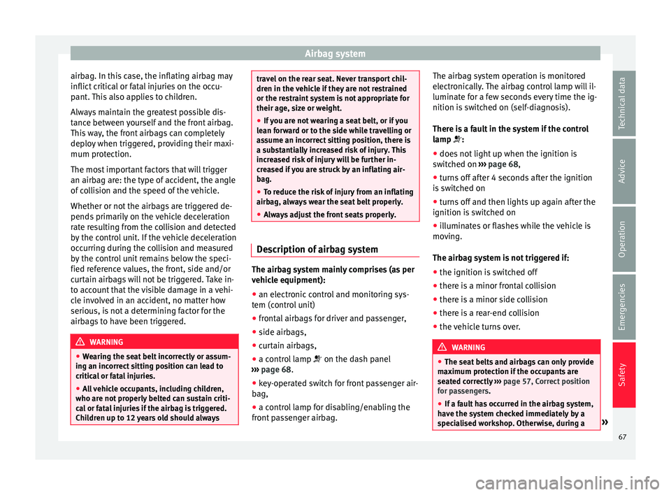 Seat Ibiza ST 2016 Repair Manual Airbag system
airbag. In this case, the inflating airbag may
inflict c
ritic al
or fatal injuries on the occu-
pant. This also applies to children.
Always maintain the greatest possible dis-
tance b Seat Ibiza ST 2016 Repair Manual Airbag system
airbag. In this case, the inflating airbag may
inflict c
ritic al
or fatal injuries on the occu-
pant. This also applies to children.
Always maintain the greatest possible dis-
tance b