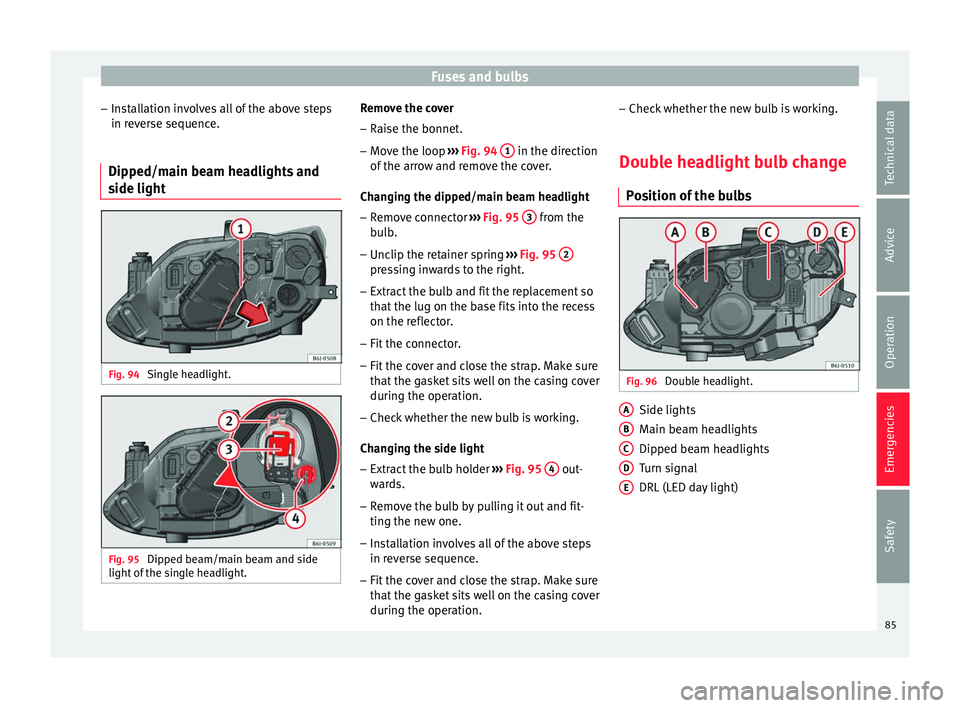 Seat Ibiza ST 2016  Owners manual Fuses and bulbs
– Ins
tal
lation involves all of the above steps
in reverse sequence.
Dipped/main beam headlights and
side light Fig. 94 
Single headlight. Fig. 95 
Dipped beam/main beam and side
li