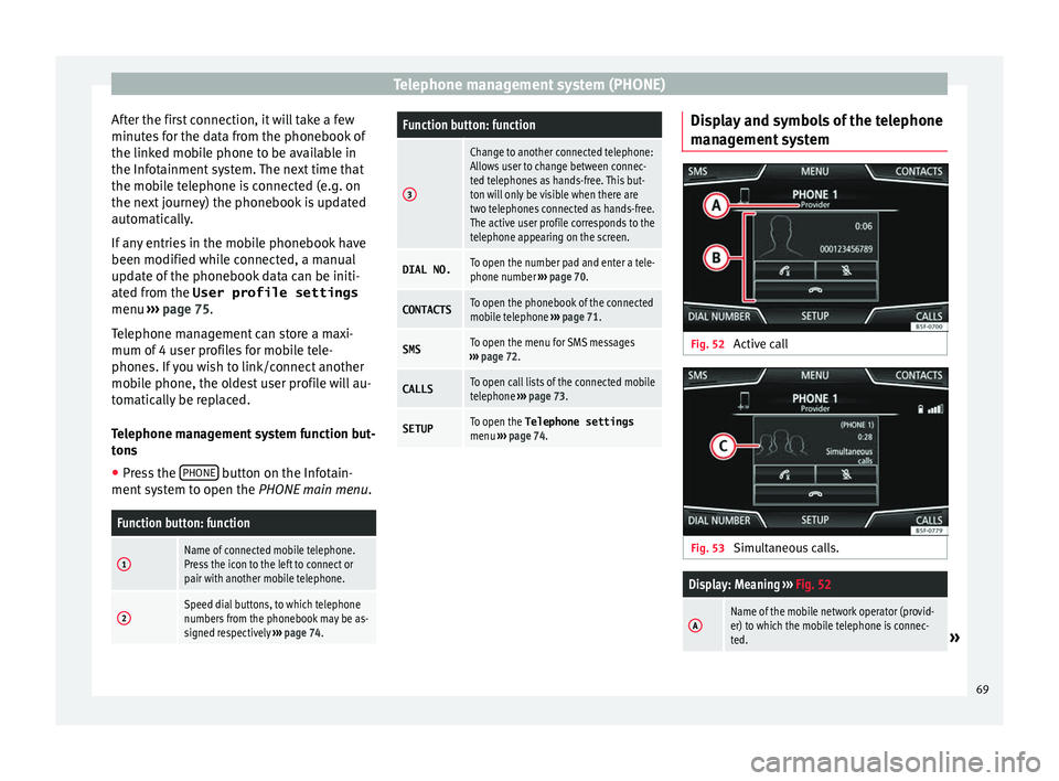 Seat Ibiza ST 2016  MEDIA SYSTEM PLUS - NAVI SYSTEM - NAVI SYSTEM PLUS Telephone management system (PHONE)
After the first connection, it will take a few
minut e
s for the data from the phonebook of
the linked mobile phone to be available in
the Infotainment system. The 