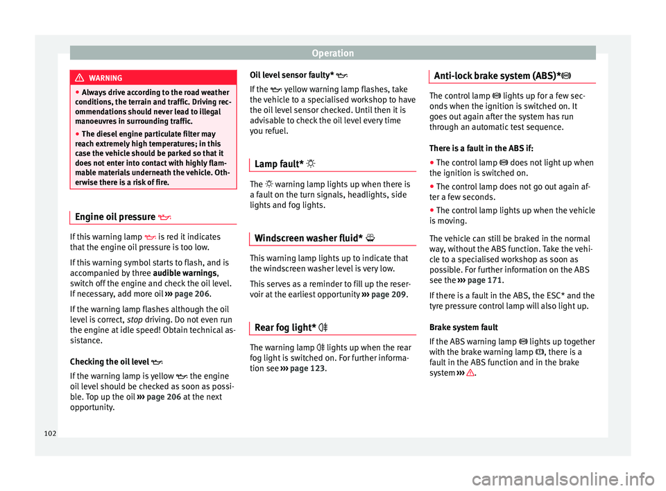 Seat Ibiza 5D 2015  Owners manual Operation
WARNING
● Alw a
ys drive according to the road weather
conditions, the terrain and traffic. Driving rec-
ommendations should never lead to illegal
manoeuvres in surrounding traffic.
● Th