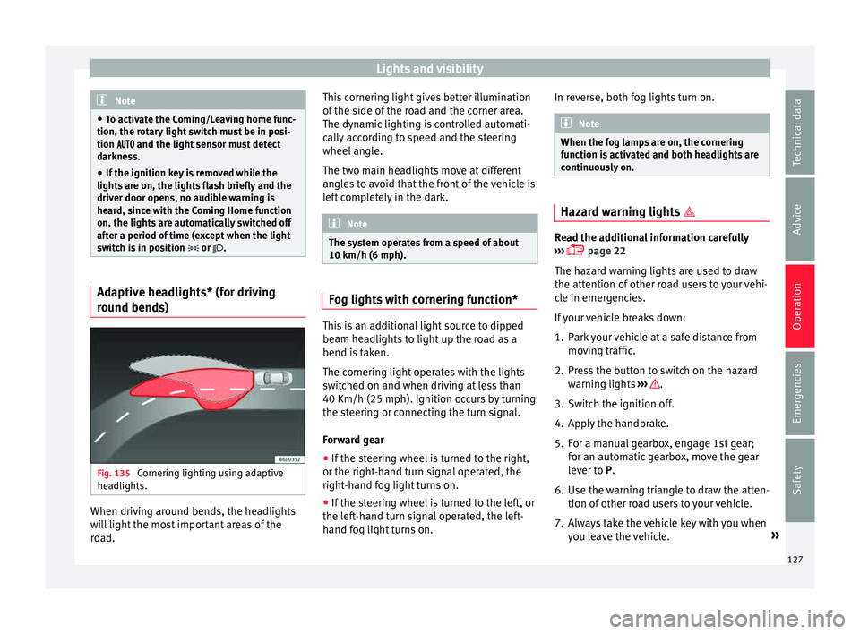 Seat Ibiza 5D 2015  Owners manual Lights and visibility
Note
● To activ at
e the Coming/Leaving home func-
tion, the rotary light switch must be in posi-
tion  and the light sensor must detect
darkness.
● If the igniti