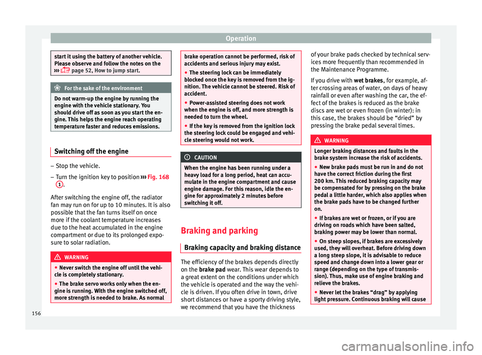 Seat Ibiza 5D 2015  Owners manual Operation
start it using the battery of another vehicle.
Ple
a
se observe and follow the notes on the
›››   page 52, How to jump start. For the sake of the environment
Do not warm-up the engi