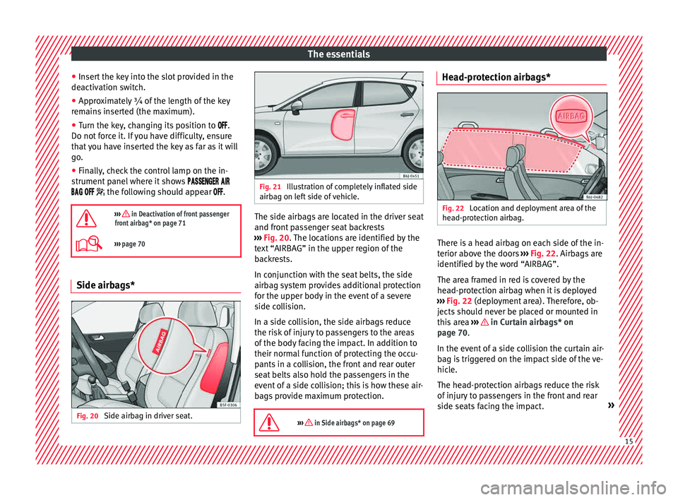 Seat Ibiza 5D 2015 Owners manual The essentials
● Inser
t
the key into the slot provided in the
deactivation switch.
● Approximately ¾ of the length of the key
remain
s inserted (the maximum).
● Turn the key, changing its po Seat Ibiza 5D 2015 Owners manual The essentials
● Inser
t
the key into the slot provided in the
deactivation switch.
● Approximately ¾ of the length of the key
remain
s inserted (the maximum).
● Turn the key, changing its po