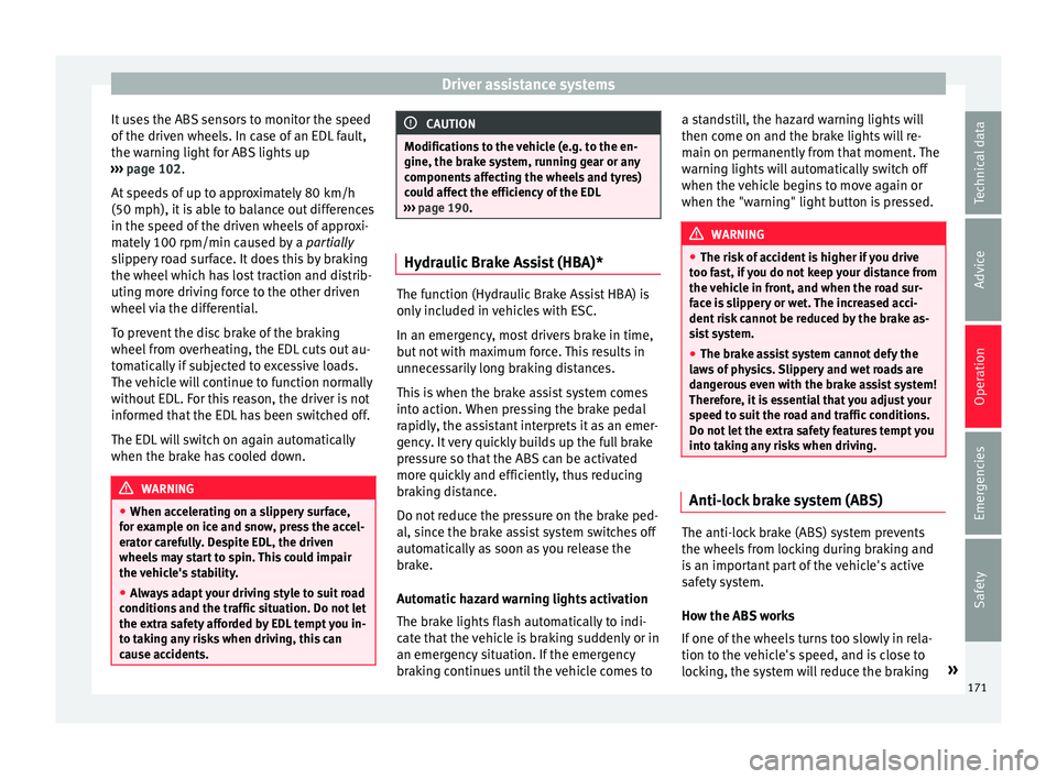 Seat Ibiza 5D 2015  Owners manual Driver assistance systems
It uses the ABS sensors to monitor the speed
of  the driv
en wheel
s. In case of an EDL fault,
the warning light for ABS lights up
›››  page 102.
At speeds of up to app