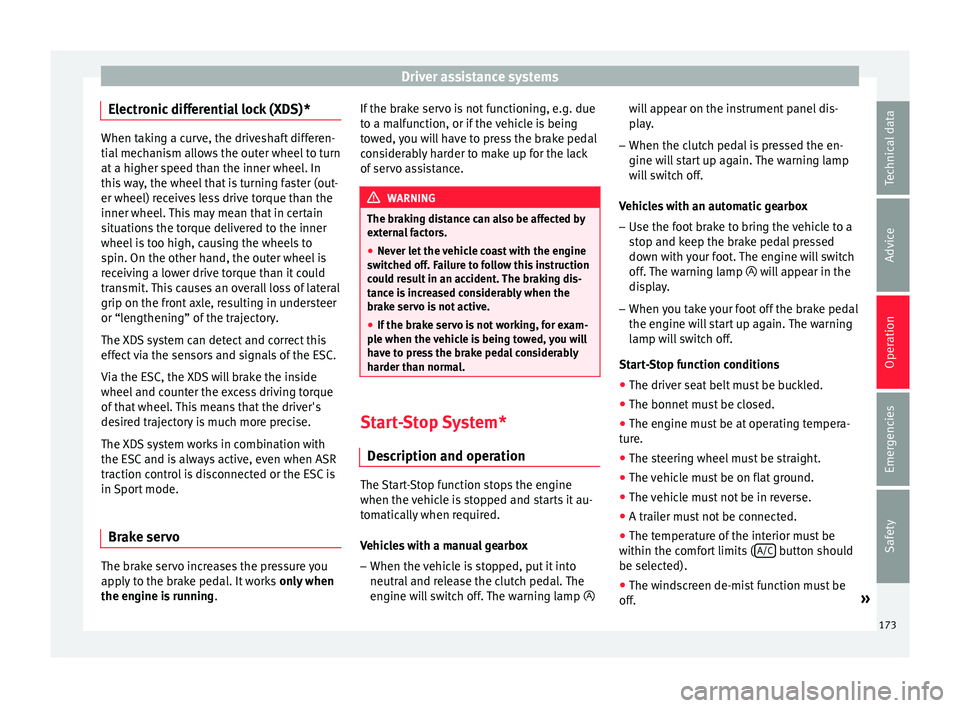 Seat Ibiza 5D 2015  Owners manual Driver assistance systems
Electronic differential lock (XDS)* When taking a curve, the driveshaft differen-
tial
 mec
hanism allows the outer wheel to turn
at a higher speed than the inner wheel. In
t