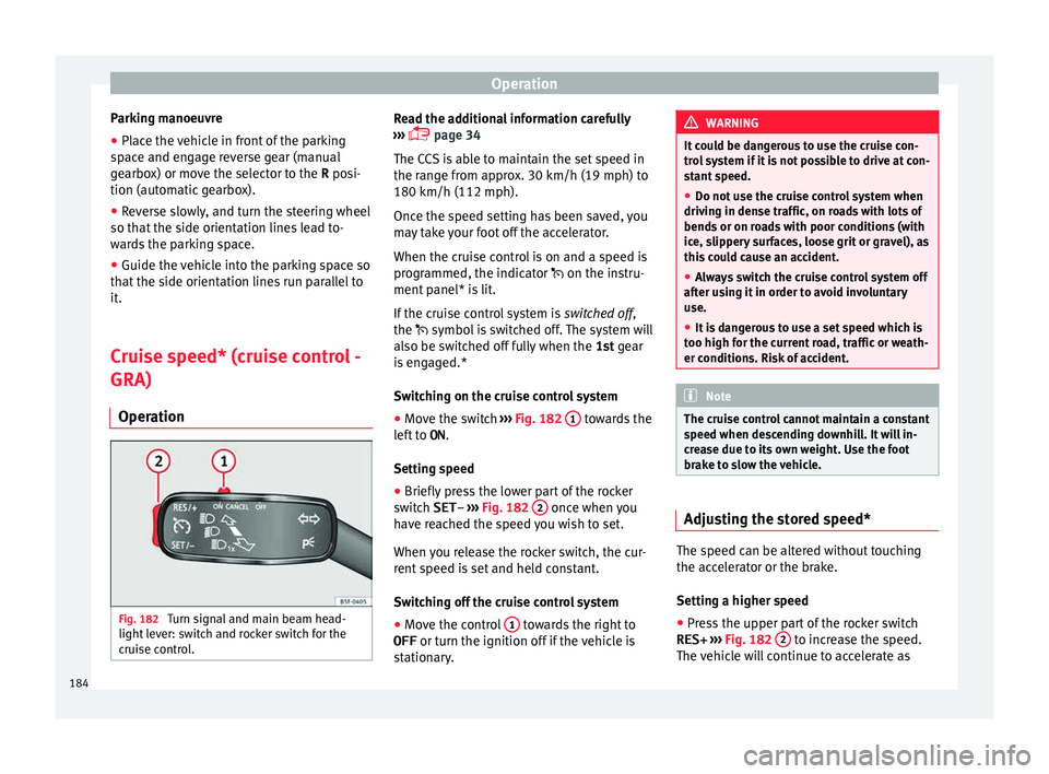 Seat Ibiza 5D 2015  Owners manual Operation
Parking manoeuvre
● Place the vehicle in front of the parking
s p
ac
e and engage reverse gear (manual
gearbox) or move the selector to the R posi-
tion (automatic gearbox).
● Reverse sl