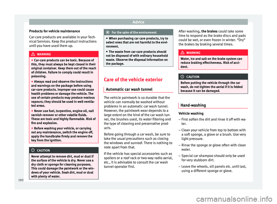 Seat Ibiza 5D 2015  Owners manual Advice
Products for vehicle maintenance
C ar
-c
are products are available in your Tech-
nical Services. Keep the product instructions
until you have used them up. WARNING
● Car -c

are products can