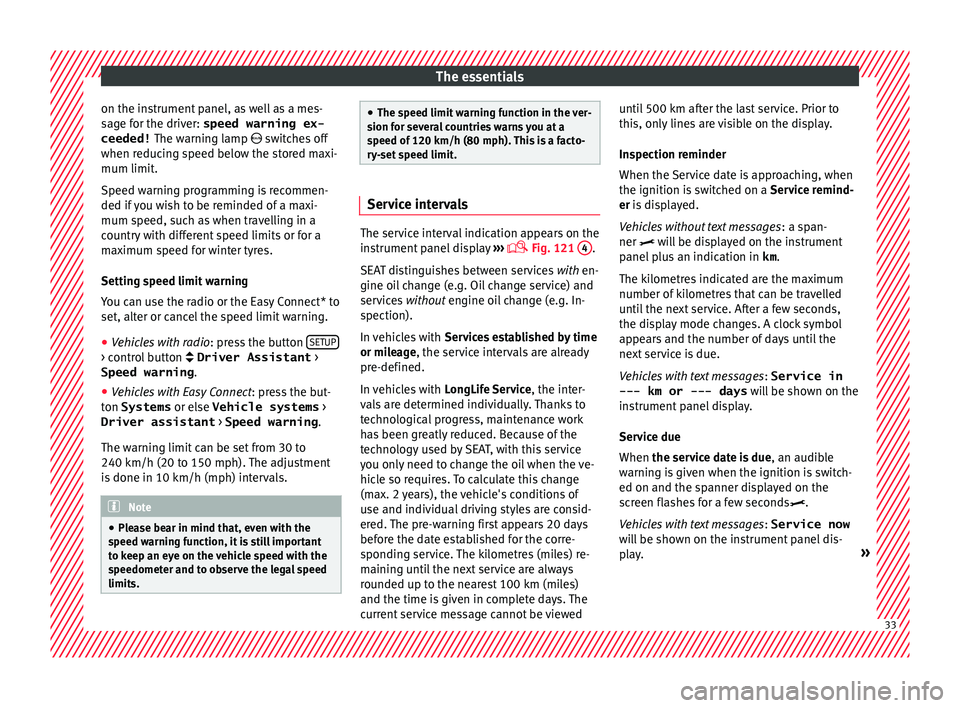 Seat Ibiza 5D 2015  Owners manual The essentials
on the instrument panel, as well as a mes-
s ag
e f
or the driver: speed warning ex-
ceeded!  The warning lamp  switches off
when reducing speed below the stored maxi-
mum limit.
Spe