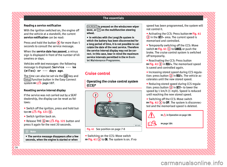 Seat Ibiza 5D 2015  Owners manual The essentials
Reading a service notification
W ith the ignition sw
it
ched on, the engine off
and the vehicle at a standstill, the current
service notification can be read:
Press and hold the button 