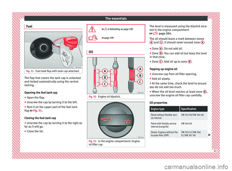 Seat Ibiza 5D 2015  Owners manual The essentials
Fuel Fig. 51 
Fuel tank flap with tank cap attached. The flap that covers the tank cap is unlocked
and loc
k
ed aut
omatically using the central
locking.
Opening the fuel tank cap
● O