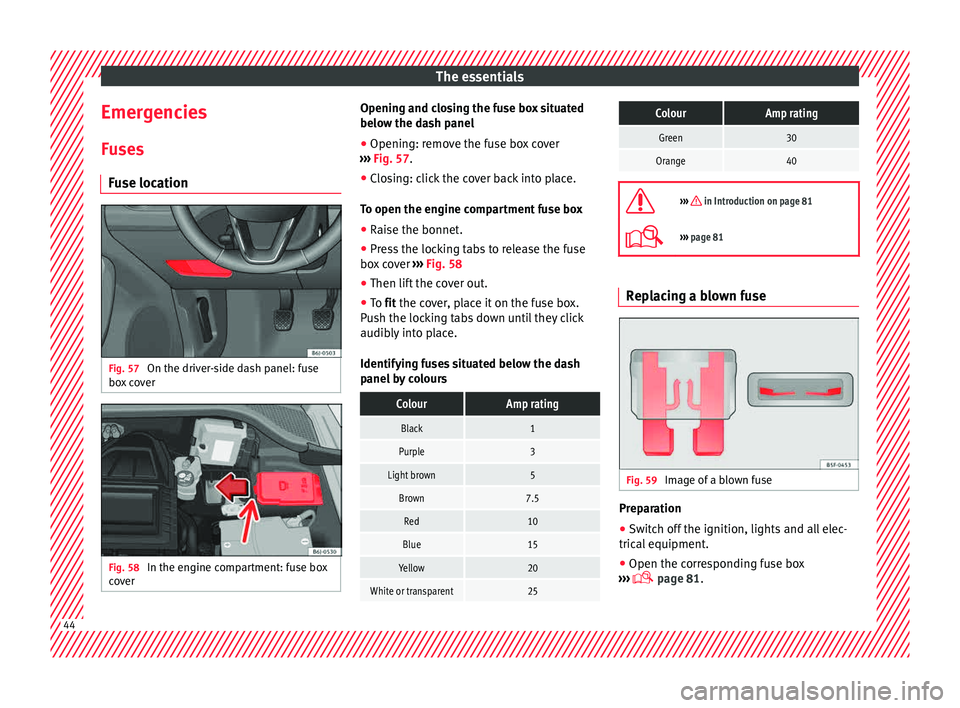 Seat Ibiza 5D 2015  Owners manual The essentials
Emergencies F u
se
s
Fuse location Fig. 57 
On the driver-side dash panel: fuse
bo x
 c

over Fig. 58 
In the engine compartment: fuse box
c o
v

er Opening and closing the fuse box sit