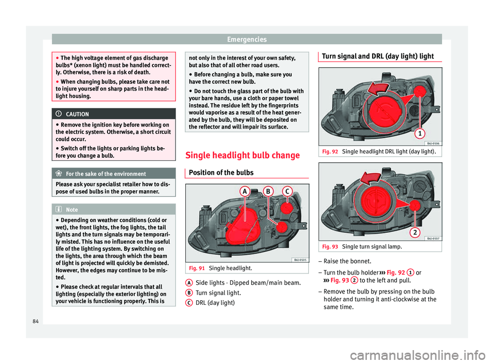 Seat Ibiza 5D 2015  Owners manual Emergencies
●
The high v o
ltage element of gas discharge
bulbs* (xenon light) must be handled correct-
ly. Otherwise, there is a risk of death.
● When changing bulbs, please take care not
to inju