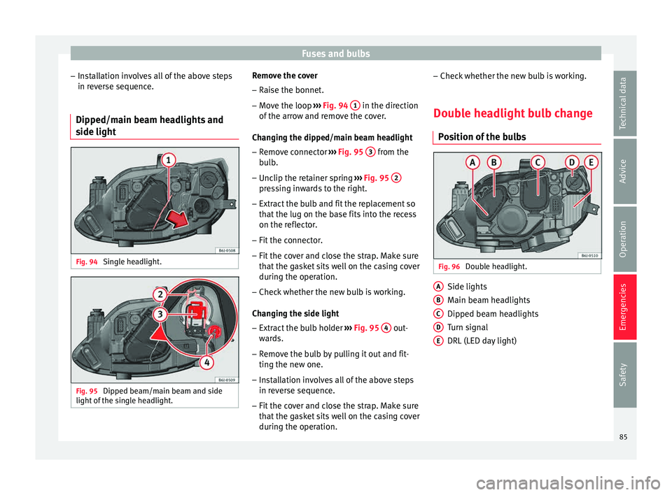 Seat Ibiza 5D 2015  Owners manual Fuses and bulbs
– Ins
t
allation involves all of the above steps
in reverse sequence.
Dipped/main beam headlights and
side light Fig. 94 
Single headlight. Fig. 95 
Dipped beam/main beam and side
li