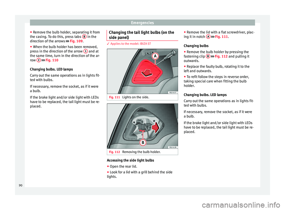 Seat Ibiza 5D 2015  Owners manual Emergencies
● Remo
v
e the bulb holder, separating it from
the casing. To do this, press tabs  B  in the
dir ection of
 the arr
ows  ››› Fig. 109.
● When the bulb holder has been removed,
pr