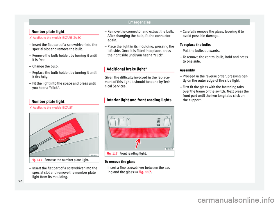 Seat Ibiza 5D 2015  Owners manual Emergencies
Number plate light 3 Applies to the model: IBIZA/IBIZA SC
– Inser
t the flat part of a screwdriver into the
speci
 al slot and remove the bulb.
– Remove the bulb holder, by turning it 