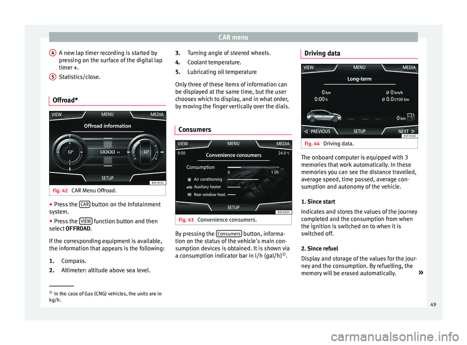Seat Ibiza 5D 2015 MEDIA SYSTEM PLUS - NAVI SYSTEM CAR menu
A new lap timer recording is started by
pr e
s
sing on the surface of the digital lap
timer + .
Statistics/close.
Offroad* Fig. 42
CAR Menu Offroad. ●
Press the CAR button on the Infotai Seat Ibiza 5D 2015 MEDIA SYSTEM PLUS - NAVI SYSTEM CAR menu
A new lap timer recording is started by
pr e
s
sing on the surface of the digital lap
timer + .
Statistics/close.
Offroad* Fig. 42
CAR Menu Offroad. ●
Press the CAR button on the Infotai