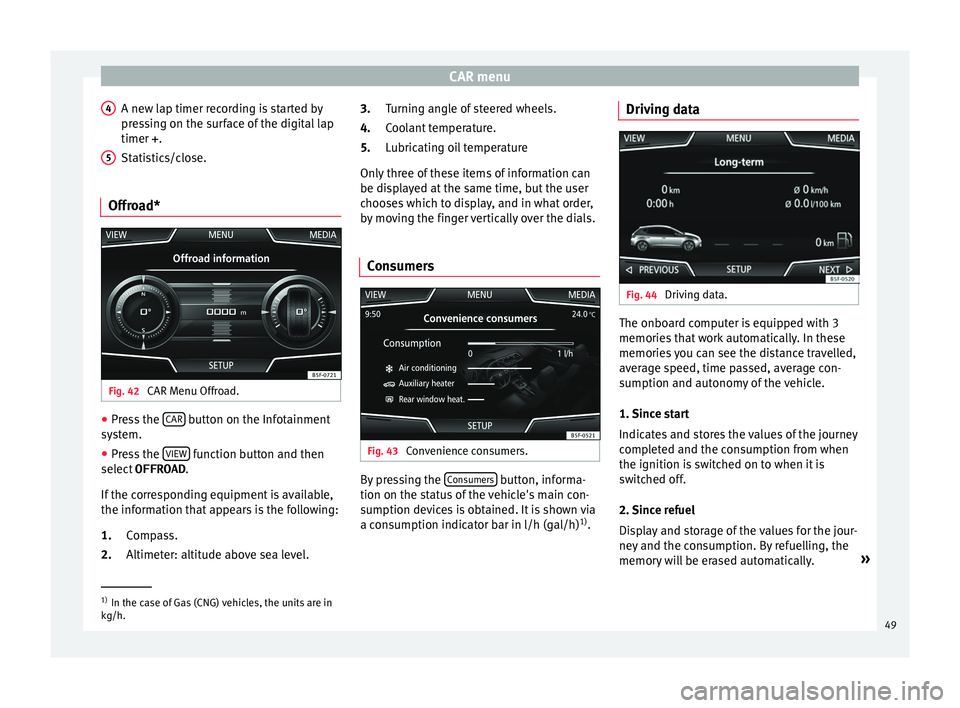 Seat Ibiza 5D 2015  MEDIA SYSTEM PLUS - NAVI SYSTEM CAR menu
A new lap timer recording is started by
pr e
s
sing on the surface of the digital lap
timer + .
Statistics/close.
Offroad* Fig. 42 
CAR Menu Offroad. ●
Press the  CAR  button on the Infotai