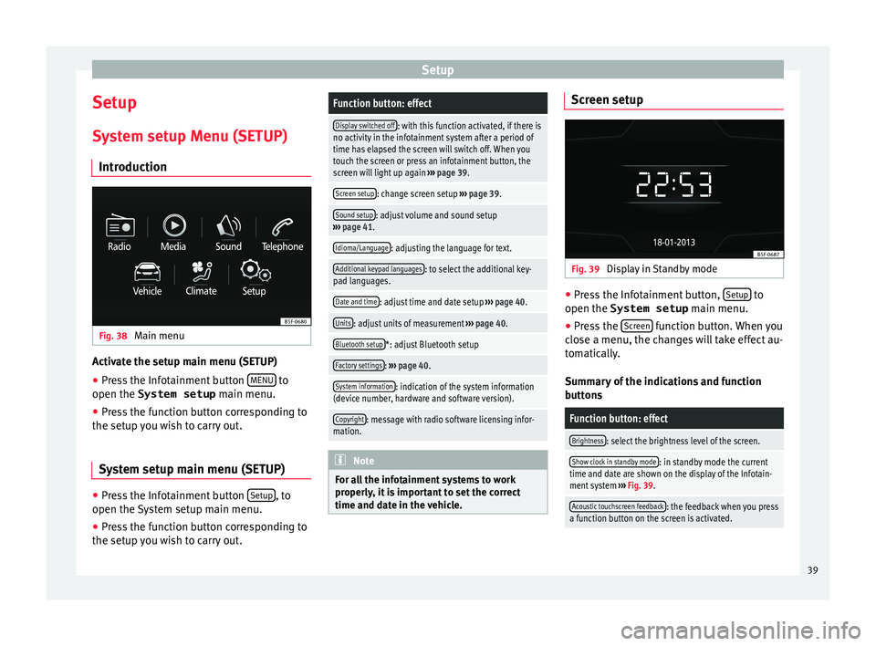 Seat Ibiza 5D 2015 MEDIA SYSTEM TOUCH - COLOUR Setup
Setup
S y
s
tem setup Menu (SETUP)
Introduction Fig. 38
Main menu Activate the setup main menu (SETUP)
● Press the Infotainment button MENU to
open the System setup main menu.
● Pr e
ss Seat Ibiza 5D 2015 MEDIA SYSTEM TOUCH - COLOUR Setup
Setup
S y
s
tem setup Menu (SETUP)
Introduction Fig. 38
Main menu Activate the setup main menu (SETUP)
● Press the Infotainment button MENU to
open the System setup main menu.
● Pr e
ss