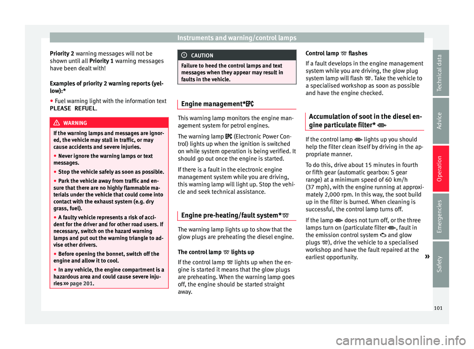 Seat Ibiza SC 2015  Owners manual Instruments and warning/control lamps
Priority 2  warning messages will not be
sho wn u
ntil all Priority 1  warning messages
have been dealt with!
Examples of priority 2 warning reports (yel-
low):*
