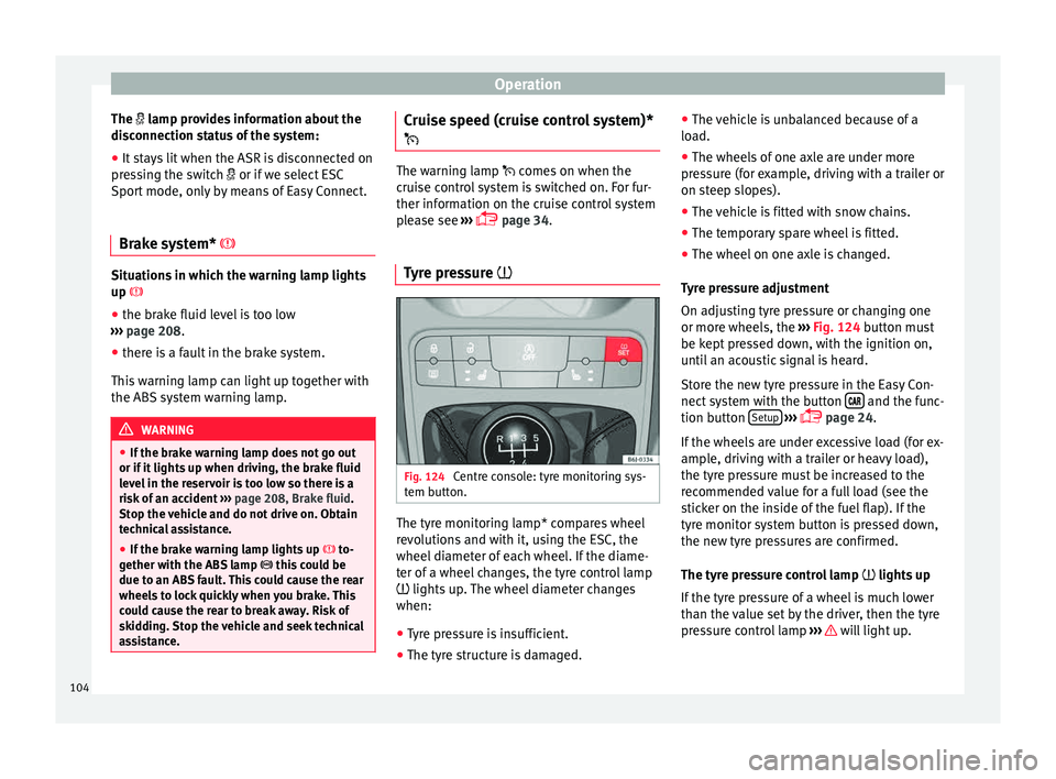 Seat Ibiza SC 2015  Owners manual Operation
The  l amp provides information about the
di s
connection status of the system:
● It stays lit when the ASR is disconnected on
pres
 sing the switch  or if we select ESC
Sport mode, 