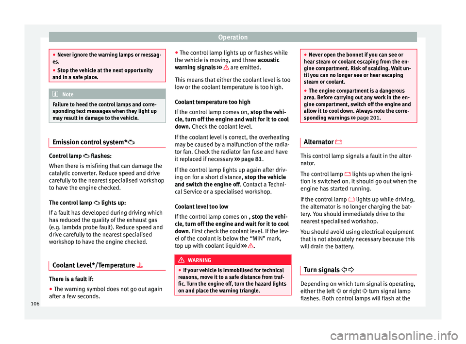 Seat Ibiza SC 2015  Owners manual Operation
●
Never ignor e the w
arning lamps or messag-
es.
● Stop the vehicle at the next opportunity
and in a safe p
 lace. Note
Failure to heed the control lamps and corre-
s pondin g t

ext me