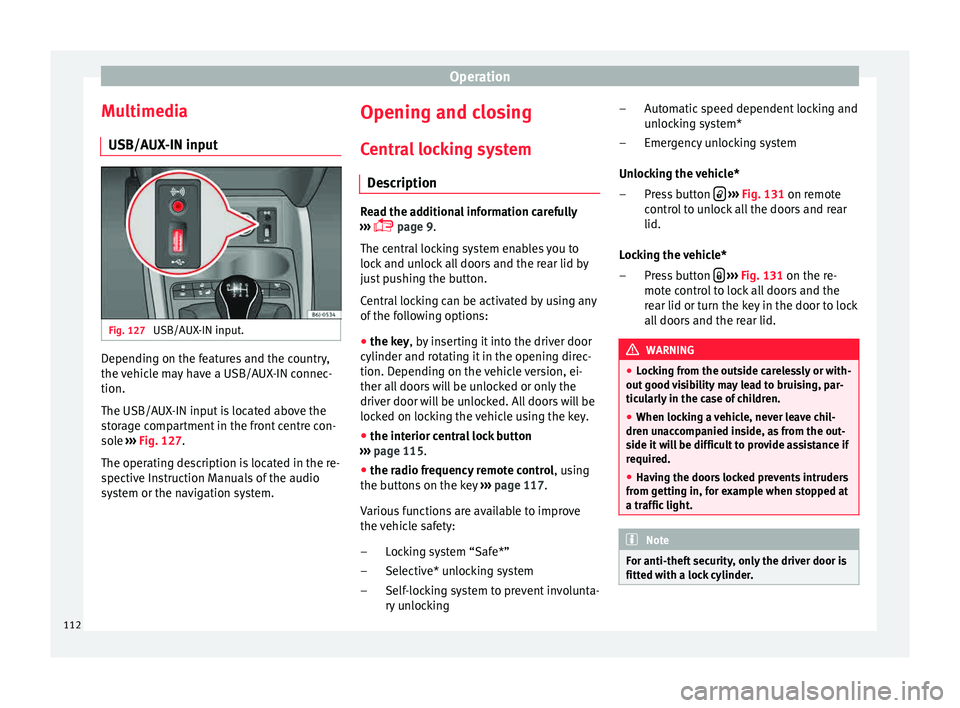 Seat Ibiza SC 2015  Owners manual Operation
Multimedia USB/A UX
-IN inp
utFig. 127 
USB/AUX-IN input. Depending on the features and the country,
the 
v
ehic

le may have a USB/AUX-IN connec-
tion.
The USB/AUX-IN input is located above