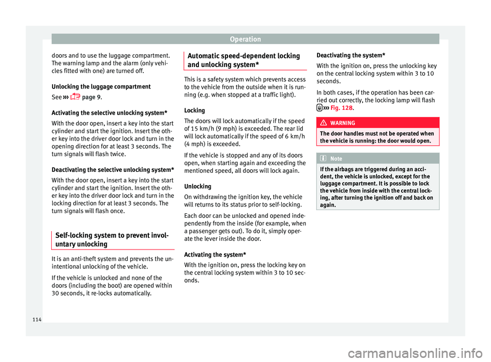 Seat Ibiza SC 2015  Owners manual Operation
doors and to use the luggage compartment.
The w arnin
g l
amp and the alarm (only vehi-
cles fitted with one) are turned off.
Unlocking the luggage compartment
See  ››› 
 page 9.
Ac