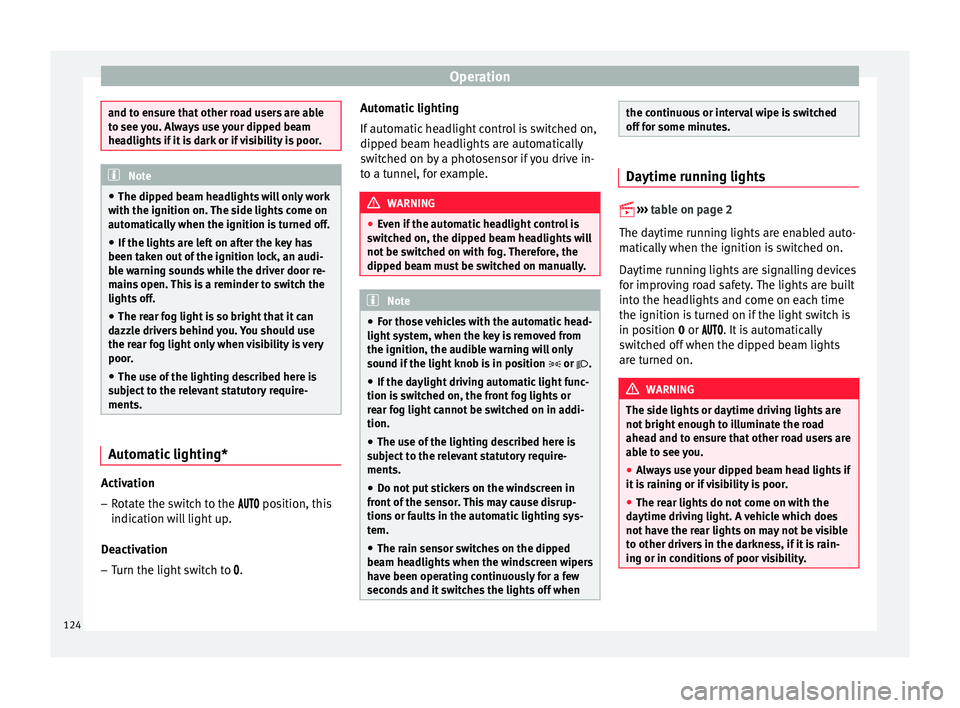 Seat Ibiza SC 2015  Owners manual Operation
and to ensure that other road users are able
to see 
y
ou. Always use your dipped beam
headlights if it is dark or if visibility is poor. Note
● The dip ped beam he

adlights will only wor