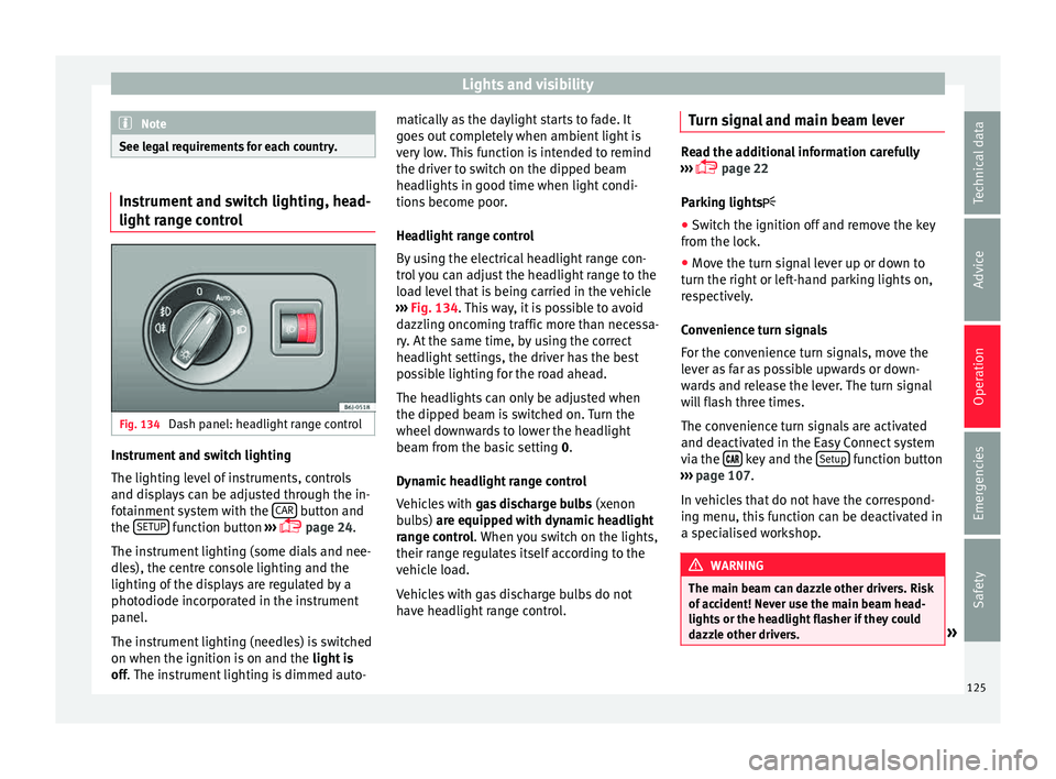 Seat Ibiza SC 2015  Owners manual Lights and visibility
Note
See legal requirements for each country. Instrument and switch lighting, head-
light r
an
ge control Fig. 134 
Dash panel: headlight range control Instrument and switch ligh