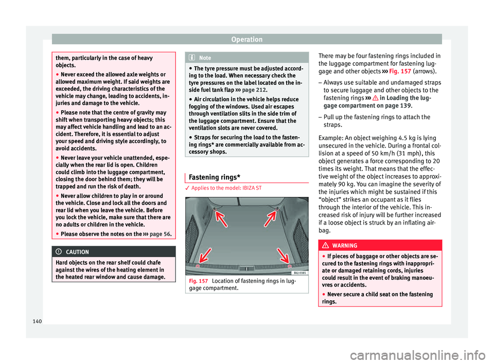 Seat Ibiza SC 2015  Owners manual Operation
them, particularly in the case of heavy
ob
j
ects.
● Never exceed the allowed axle weights or
allo
 wed maximum weight. If said weights are
exceeded, the driving characteristics of the
veh