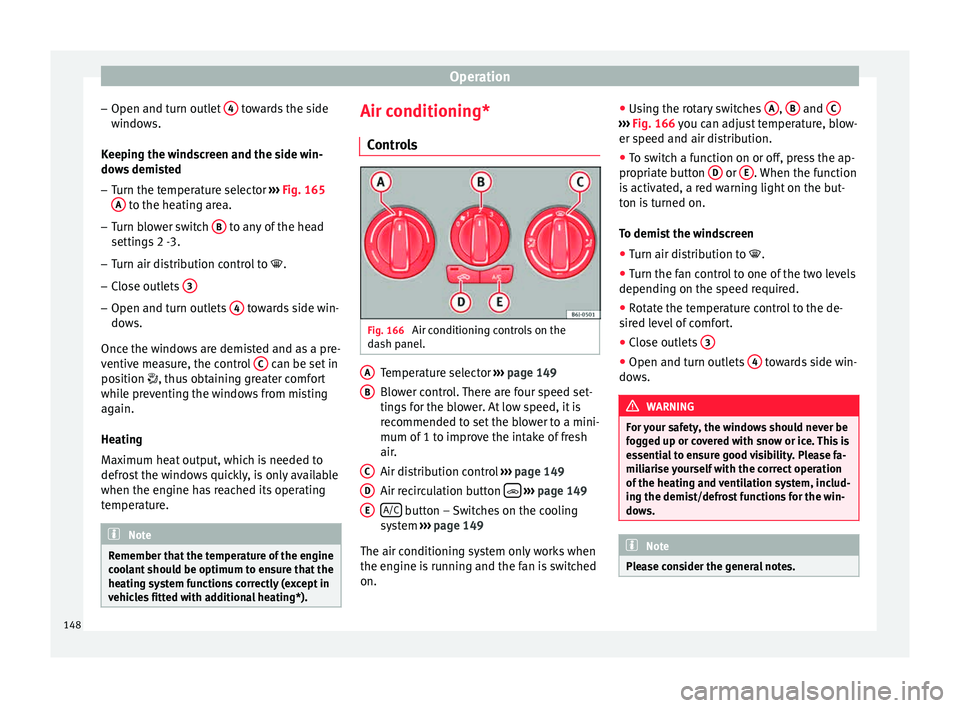 Seat Ibiza SC 2015  Owners manual Operation
– Open and t urn outl
et
 4  towards the side
w indo
w
s.
Keeping the windscreen and the side win-
dows demisted
– Turn the temperature selector  ›››
  Fig. 165
A  to the heating a