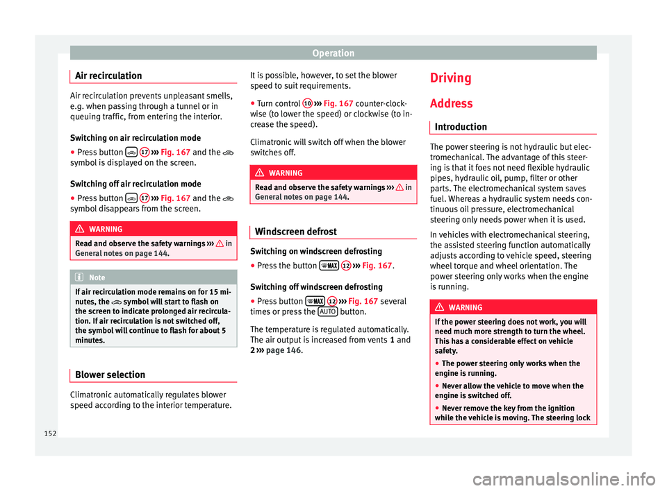 Seat Ibiza SC 2015  Owners manual Operation
Air recirculation Air recirculation prevents unpleasant smells,
e.g. when p
a
ssing through a tunnel or in
queuing traffic, from entering the interior.
Switching on air recirculation mode
