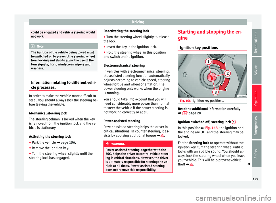 Seat Ibiza SC 2015  Owners manual Driving
could be engaged and vehicle steering would
not w
ork. Note
The ignition of the vehicle being towed must
be sw itc
hed on to prevent the steering wheel
from locking and also to allow the use o