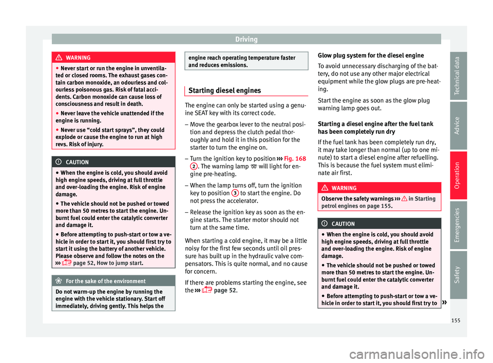 Seat Ibiza SC 2015  Owners manual Driving
WARNING
● Never s t
art or run the engine in unventila-
ted or closed rooms. The exhaust gases con-
tain carbon monoxide, an odourless and col-
ourless poisonous gas. Risk of fatal acci-
den