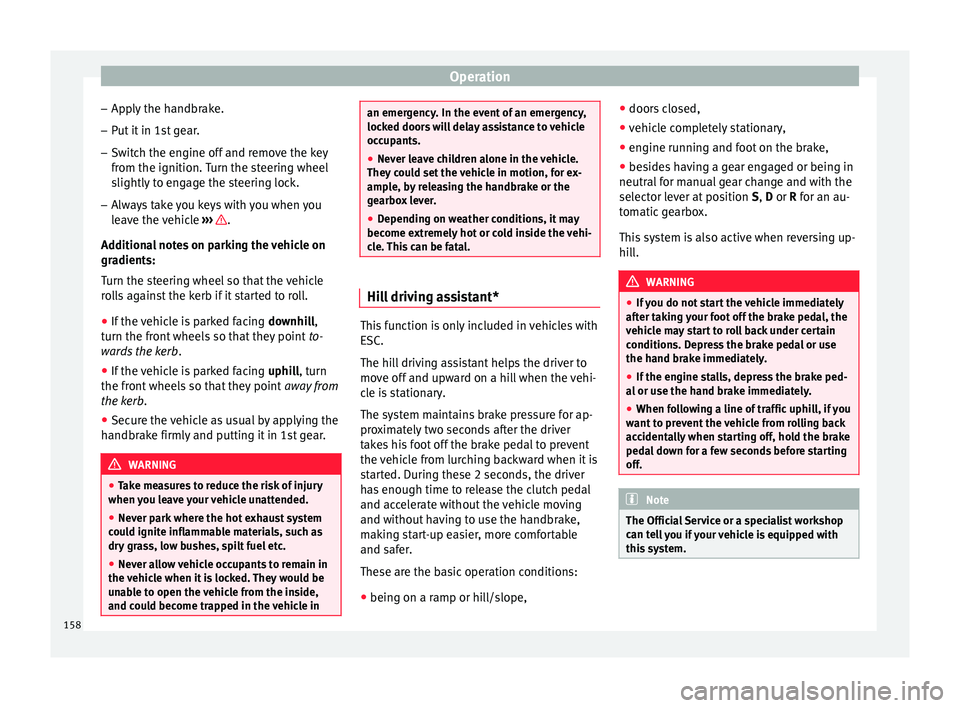 Seat Ibiza SC 2015  Owners manual Operation
– Ap p
ly
 the handbrake.
– Put it in 1st gear.
– Switch the engine off and remove the key
from the ignition. T

urn the steering wheel
slightly to engage the steering lock.
– Always