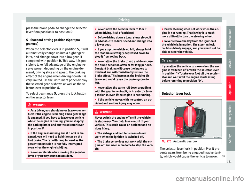 Seat Ibiza SC 2015  Owners manual Driving
press the brake pedal to change the selector
l ev
er fr
om position N to position D.
S - Standard driving position (Sport pro-
gramme)
When the selector lever is in position  S, it will
automa