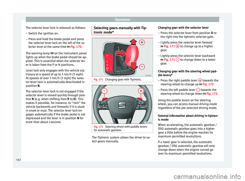 Seat Ibiza SC 2015  Owners manual Operation
The selector lever lock is released as follows: – Switch the ignition on.
– Press and hold the brake pedal and press
the sel ect
or l
ever lock on the left of the se-
lector lever at the