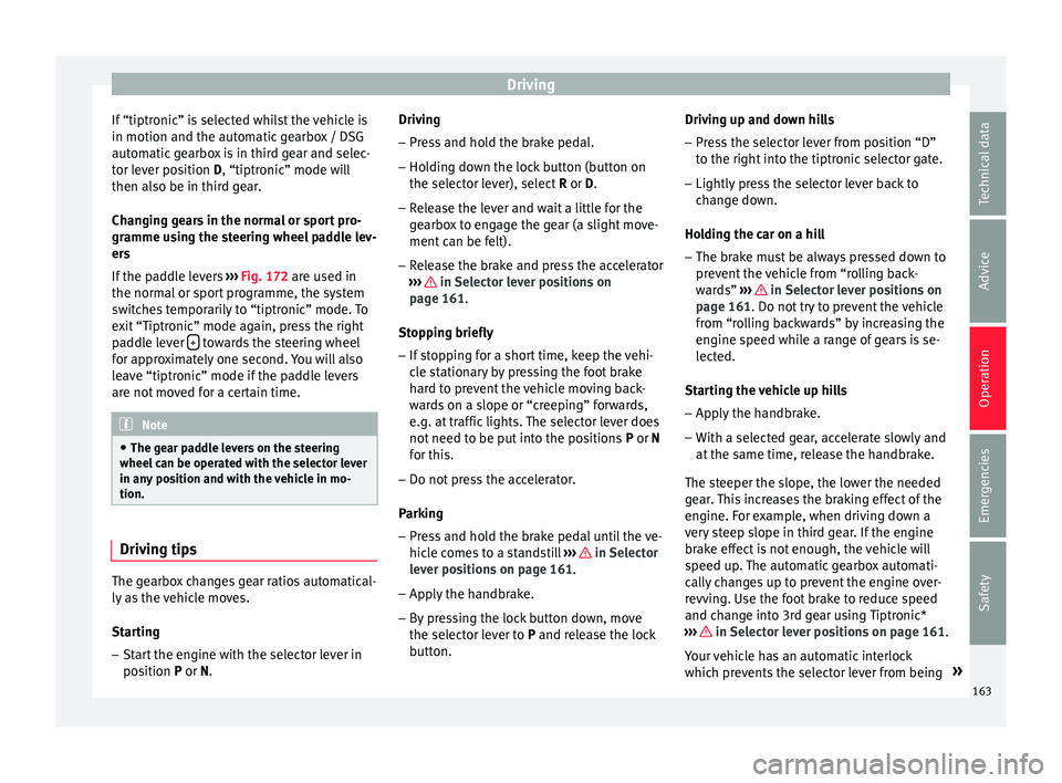 Seat Ibiza SC 2015  Owners manual Driving
If “tiptronic” is selected whilst the vehicle is
in motion and the aut om
atic
 gearbox / DSG
automatic gearbox is in third gear and selec-
tor lever position D, “tiptronic” mode will
