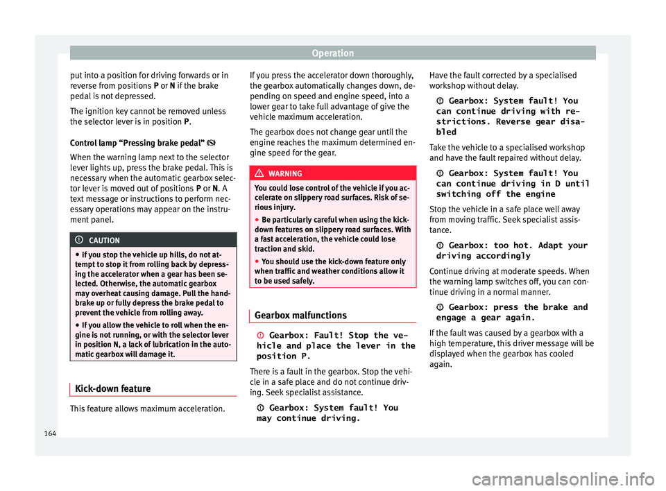 Seat Ibiza SC 2015  Owners manual Operation
put into a position for driving forwards or in
r ev
er
se from positions  P or N if the brake
pedal is not depressed.
The ignition key cannot be removed unless
the selector lever is in posit