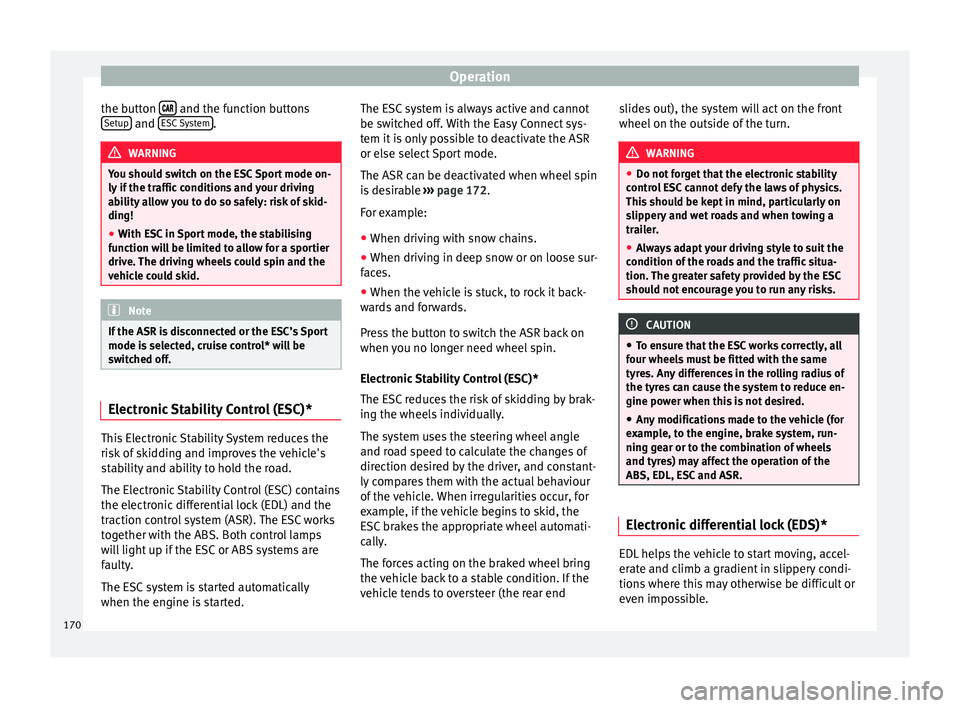 Seat Ibiza SC 2015 User Guide Operation
the button  
  and the function buttons
Set up  and 
E
SC
  System .
WARNING
You should switch on the ESC Sport mode on-
ly if  the tr

affic conditions and your driving
ability all