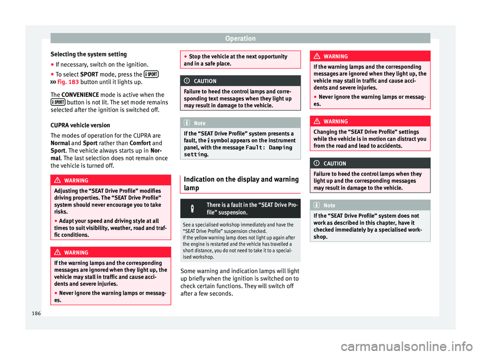 Seat Ibiza SC 2015  Owners manual Operation
Selecting the system setting
● If necessary, switch on the ignition.
● To select  SPORT mode, press the  
 
 ››› 
Fig. 183 b utt
on u ntil it lights up.
The CONVE