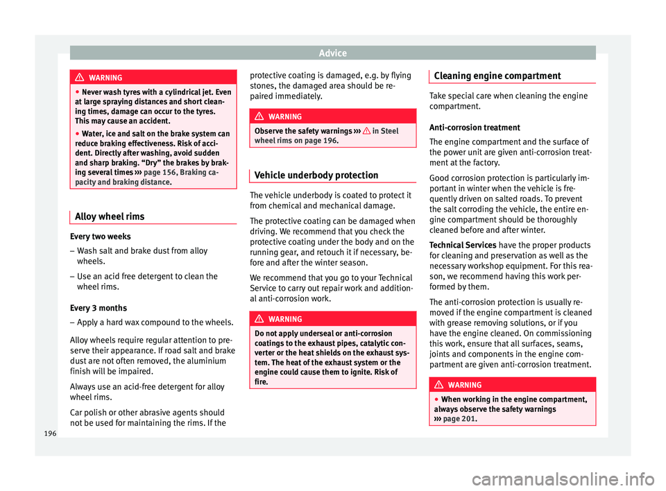 Seat Ibiza SC 2015 Owners manual Advice
WARNING
● Never w a
sh tyres with a cylindrical jet. Even
at large spraying distances and short clean-
ing times, damage can occur to the tyres.
This may cause an accident.
● Water, ice and Seat Ibiza SC 2015 Owners manual Advice
WARNING
● Never w a
sh tyres with a cylindrical jet. Even
at large spraying distances and short clean-
ing times, damage can occur to the tyres.
This may cause an accident.
● Water, ice and