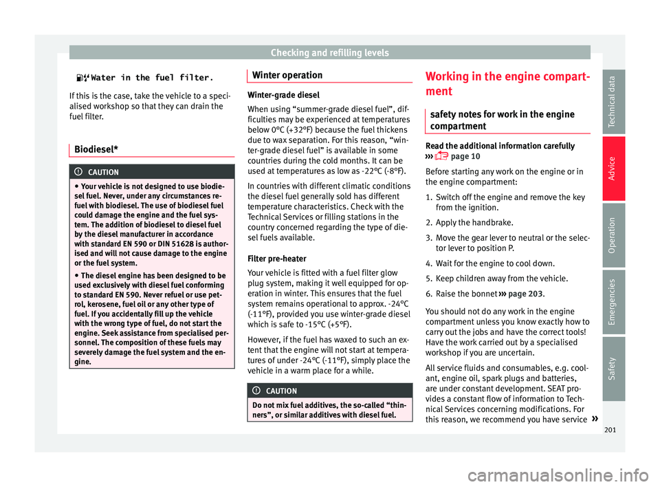 Seat Ibiza SC 2015  Owners manual Checking and refilling levels
  Water in the fuel filter.
If thi s
 is the case, take the vehicle to a speci-
alised workshop so that they can drain the
fuel filter.
Biodiesel* CAUTION
● Your  v
