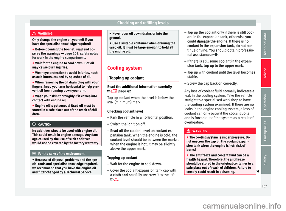 Seat Ibiza SC 2015  Owners manual Checking and refilling levels
WARNING
Only change the engine oil yourself if you
hav e the s
pecialist knowledge required!
● Before opening the bonnet, read and ob-
serve the w
 arnings ››› pa