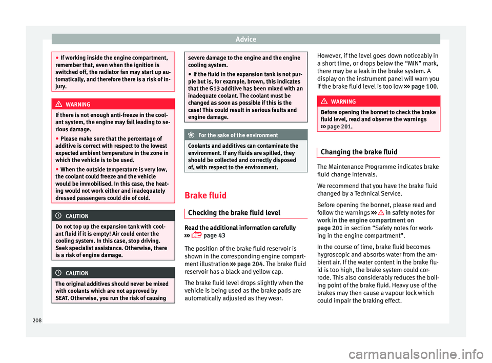 Seat Ibiza SC 2015  Owners manual Advice
●
If w ork
ing inside the engine compartment,
remember that, even when the ignition is
switched off, the radiator fan may start up au-
tomatically, and therefore there is a risk of in-
jury. 