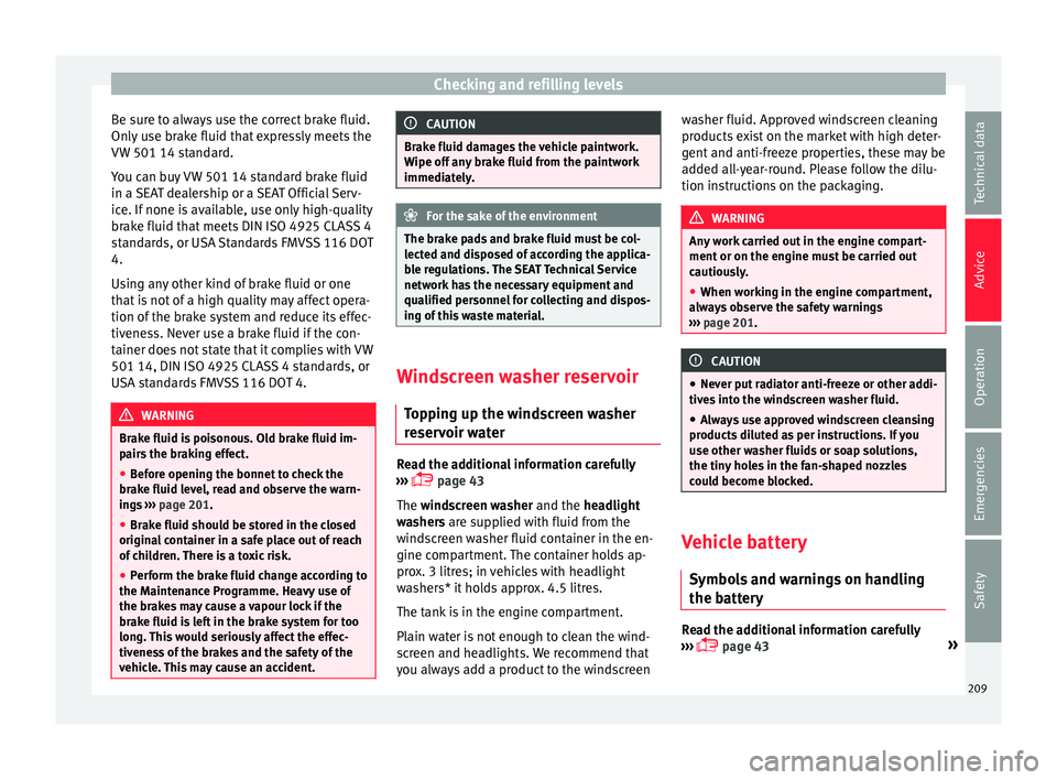 Seat Ibiza SC 2015  Owners manual Checking and refilling levels
Be sure to always use the correct brake fluid.
On ly
 u
se brake fluid that expressly meets the
VW 501 14 standard.
You can buy VW 501 14 standard brake fluid
in a SEAT d