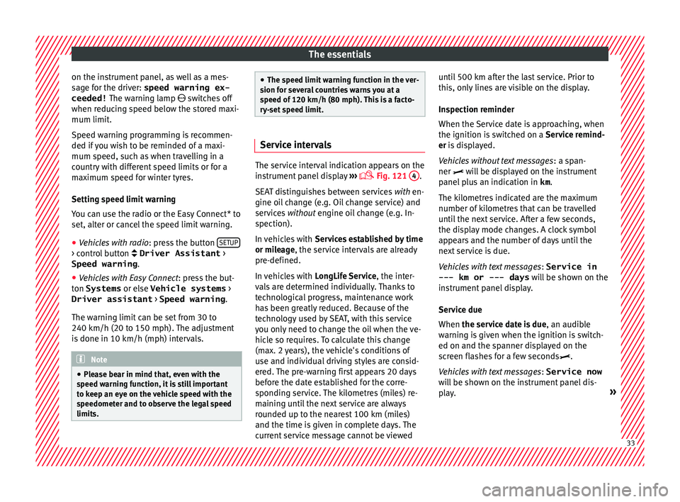 Seat Ibiza SC 2015 Owners Guide The essentials
on the instrument panel, as well as a mes-
s ag
e f
or the driver: speed warning ex-
ceeded!  The warning lamp  switches off
when reducing speed below the stored maxi-
mum limit.
Spe