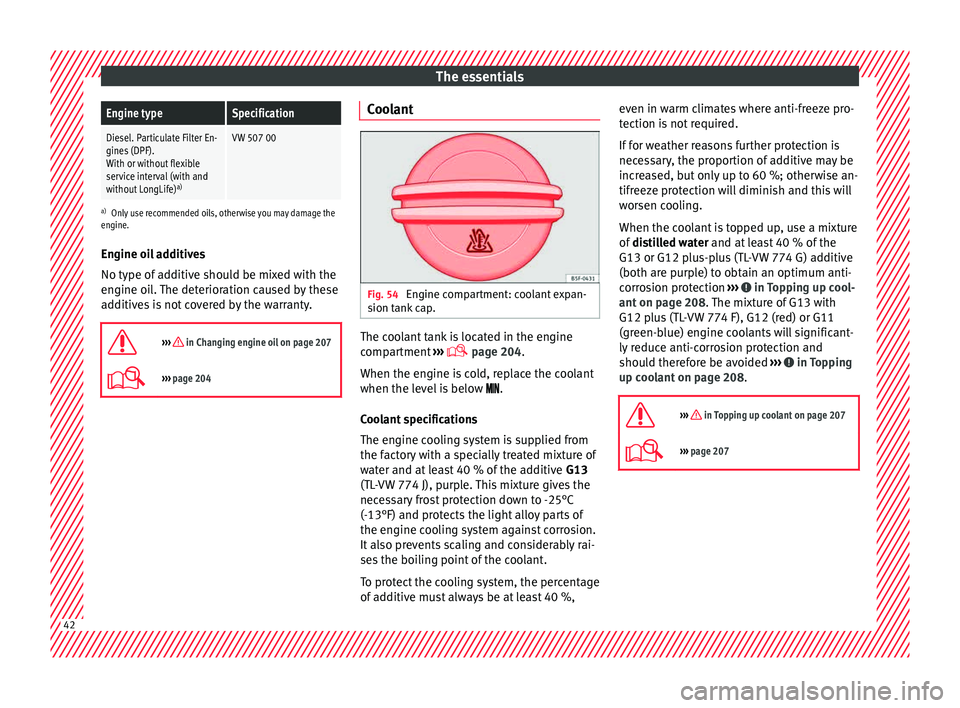 Seat Ibiza SC 2015  Owners manual The essentialsEngine typeSpecification
Diesel. Particulate Filter En-
gines (DPF).
With or without flexible
service interval (with and
without LongLife)
a)VW 507 00
a)
Only use recommended oils, other